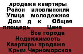 лродажа квартиры › Район ­ иловлинский › Улица ­ молодежная › Дом ­ д 2 к 4 › Общая площадь ­ 50 › Цена ­ 1 000 000 - Все города Недвижимость » Квартиры продажа   . Крым,Черноморское